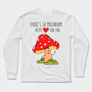 There's so mushroom in my heart for you Long Sleeve T-Shirt